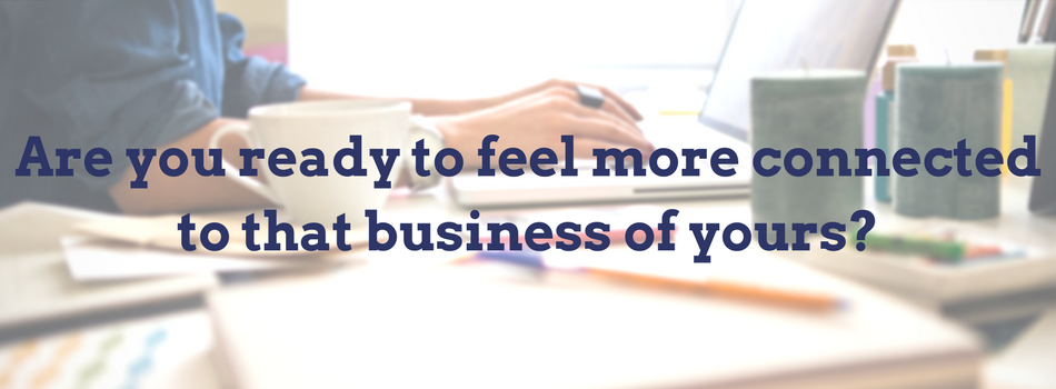 Are you ready to feel proud of and connected to the business you started-